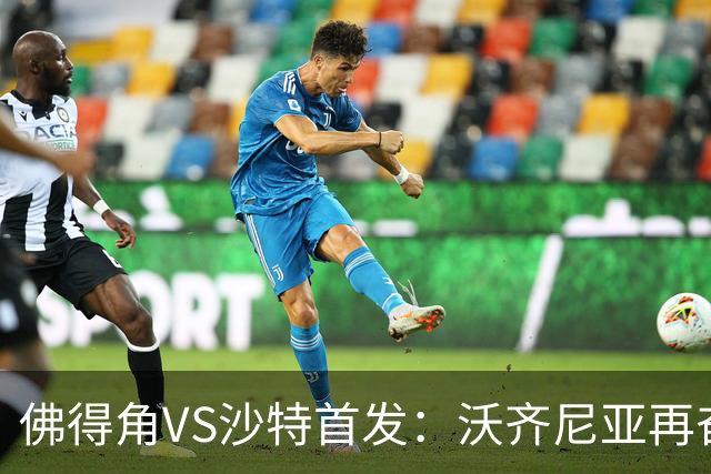 佛得角VS沙特首发：沃齐尼亚再奋力一搏 布赖坎登场