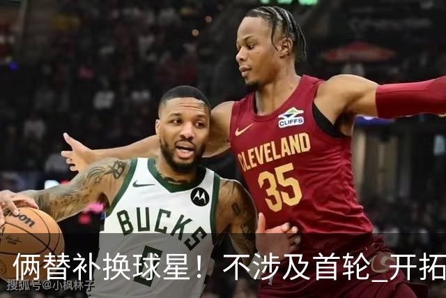 俩替补换球星！不涉及首轮 开拓者已有4后卫为啥还要刮奖莫兰特？