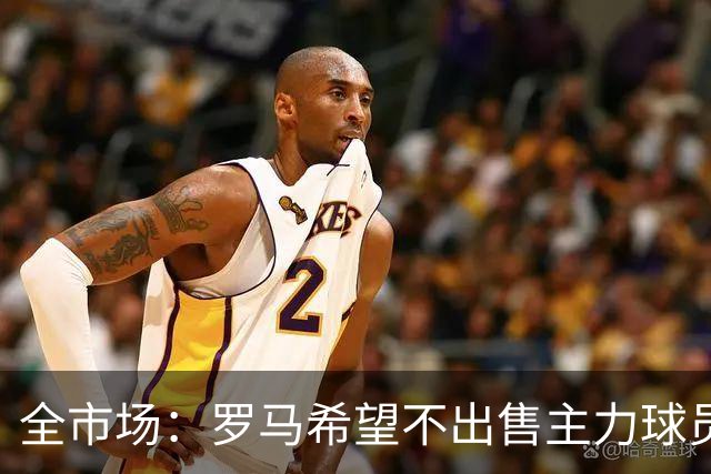 全市场：罗马希望不出售主力球员，通过出售外租球员完成资金回笼