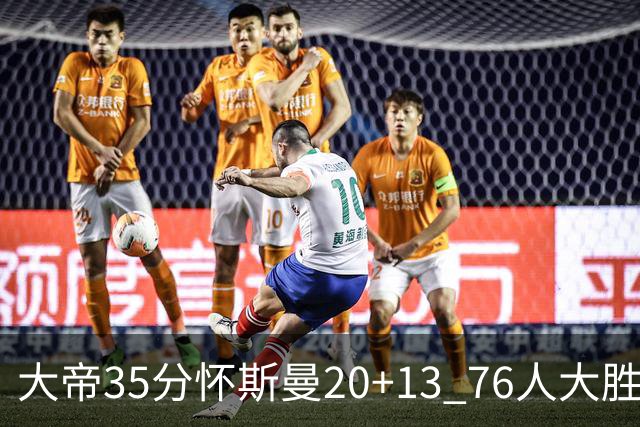 大帝35分怀斯曼20+13 76人大胜送活塞22连败