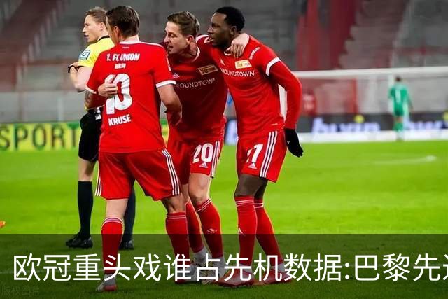 欧冠重头戏谁占先机?数据:巴黎先进球皇马就危了