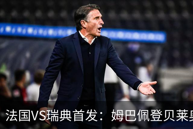 法国VS瑞典首发：姆巴佩登贝莱奥利塞 伊萨克约克雷斯