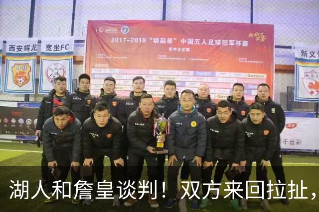 湖人和詹皇谈判！双方来回拉扯，有意14+10顶级中锋，曾要价小里