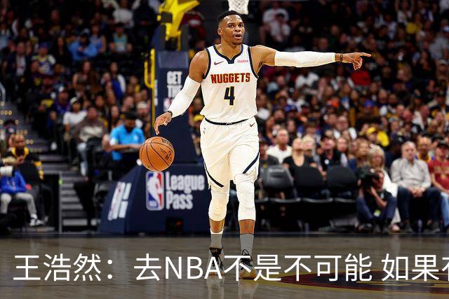 王浩然：去NBA不是不可能 如果有一天我有机会 我也会去争取