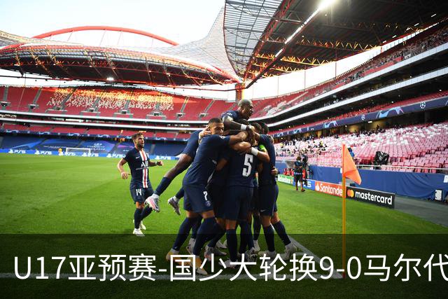 U17亚预赛-国少大轮换9-0马尔代夫 国少3连胜末轮将战韩国